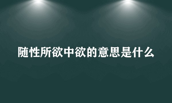 随性所欲中欲的意思是什么
