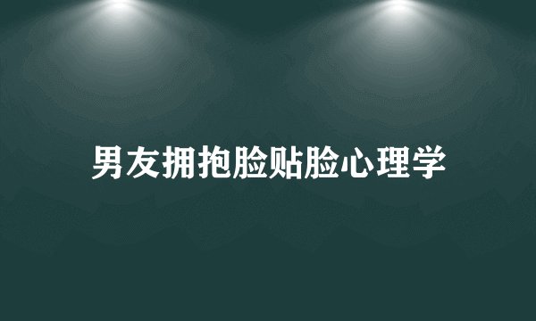 男友拥抱脸贴脸心理学