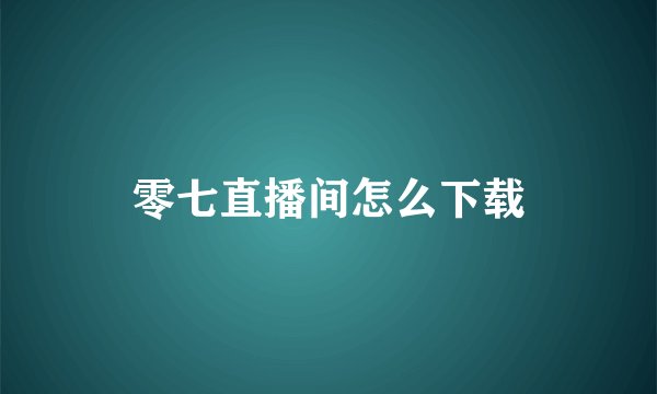零七直播间怎么下载