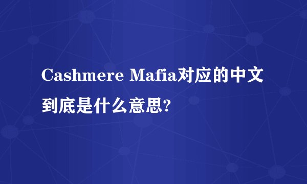 Cashmere Mafia对应的中文到底是什么意思?