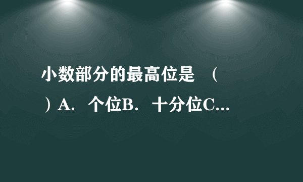 小数部分的最高位是  （　　）A．个位B．十分位C．百分位D．千分