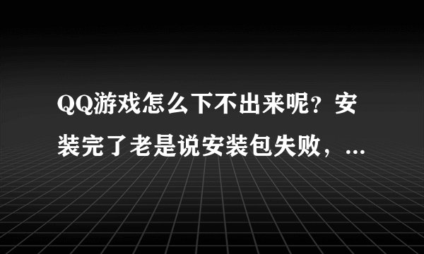 QQ游戏怎么下不出来呢？安装完了老是说安装包失败，说什么检查网络.怎么回事阿？