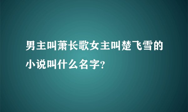 男主叫萧长歌女主叫楚飞雪的小说叫什么名字？
