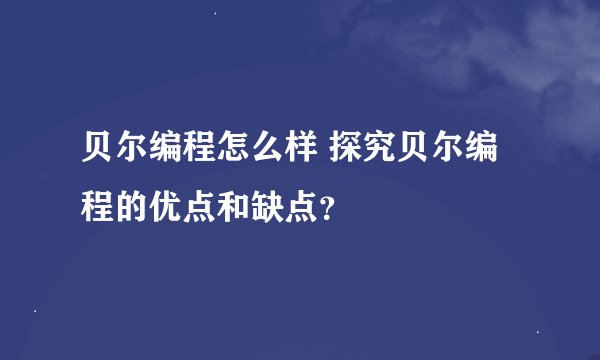 贝尔编程怎么样 探究贝尔编程的优点和缺点？