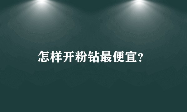 怎样开粉钻最便宜？