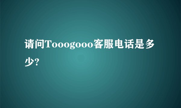 请问Tooogooo客服电话是多少?