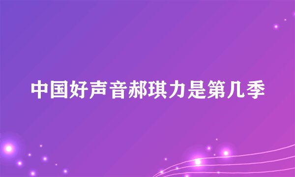 中国好声音郝琪力是第几季