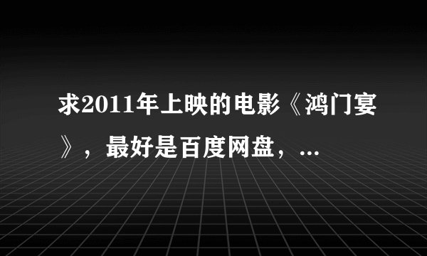 求2011年上映的电影《鸿门宴》，最好是百度网盘，带字幕！谢谢
