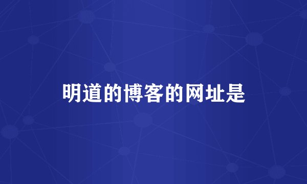 明道的博客的网址是