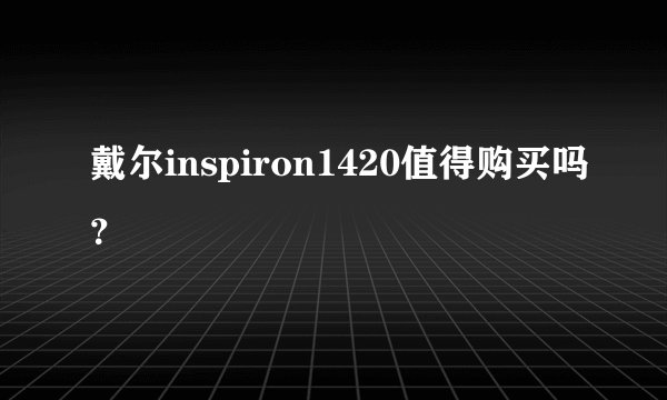 戴尔inspiron1420值得购买吗？