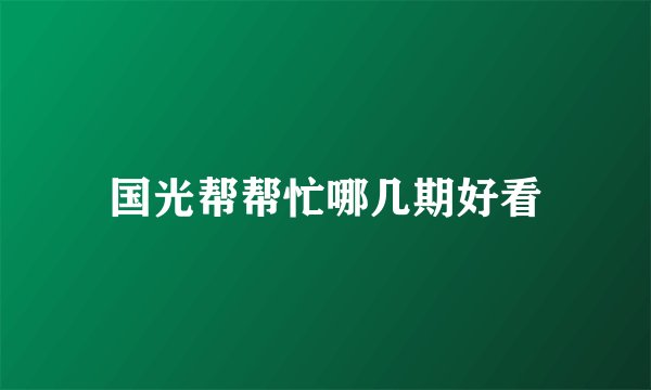 国光帮帮忙哪几期好看
