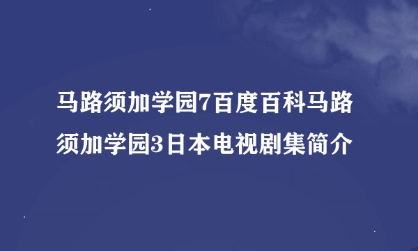 马路须加学园7百度百科马路须加学园3日本电视剧集简介