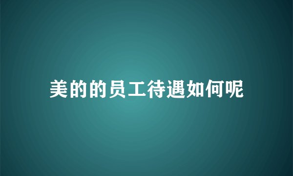 美的的员工待遇如何呢