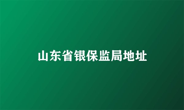 山东省银保监局地址
