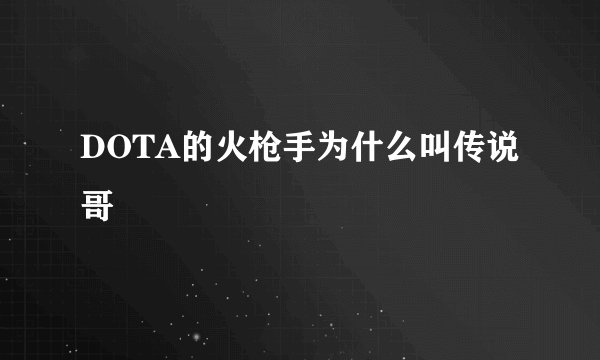 DOTA的火枪手为什么叫传说哥