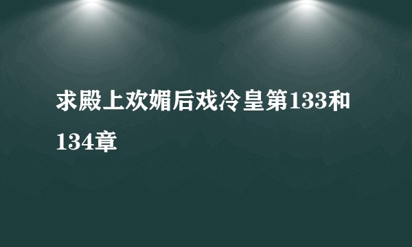求殿上欢媚后戏冷皇第133和134章