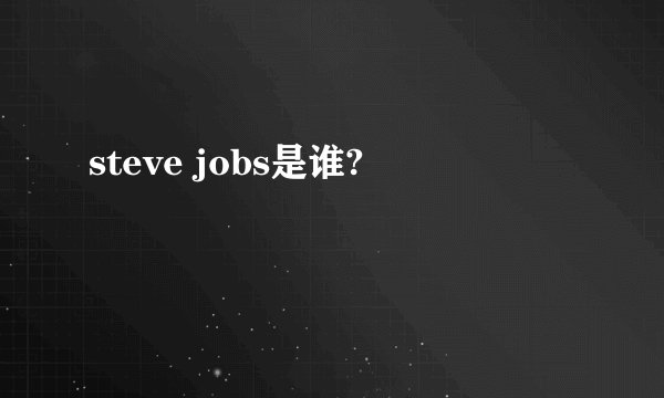 steve jobs是谁?