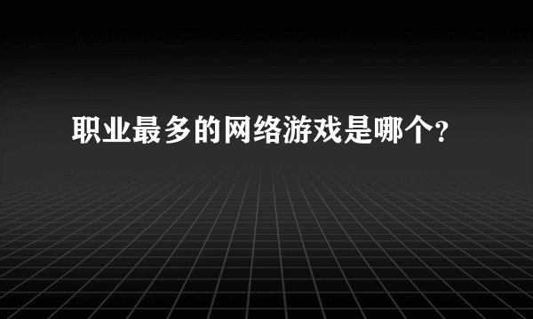 职业最多的网络游戏是哪个？