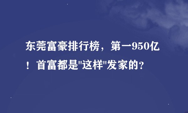 东莞富豪排行榜，第一950亿！首富都是