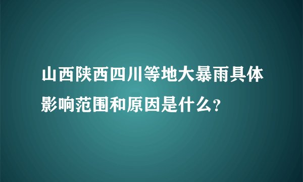 山西陕西四川等地大暴雨具体影响范围和原因是什么？