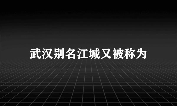 武汉别名江城又被称为