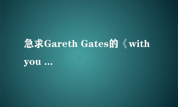 急求Gareth Gates的《with you all the time》的歌词和中文翻译