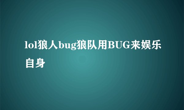 lol狼人bug狼队用BUG来娱乐自身