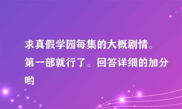 求真假学园每集的大概剧情。第一部就行了。回答详细的加分哟