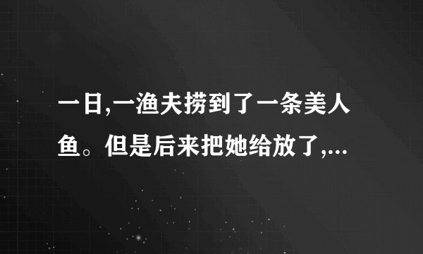 一日,一渔夫捞到了一条美人鱼。但是后来把她给放了,为什么?一共四个选...