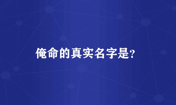 俺命的真实名字是？