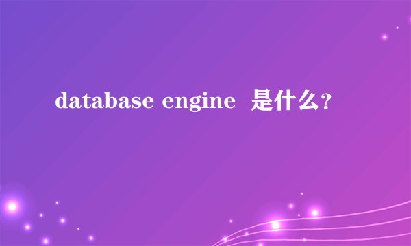 database engine  是什么？