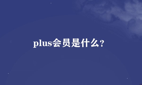 plus会员是什么？