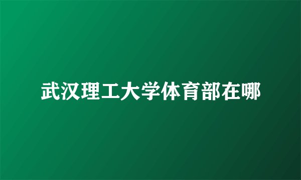 武汉理工大学体育部在哪