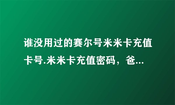 谁没用过的赛尔号米米卡充值卡号.米米卡充值密码，爸妈不让买啊