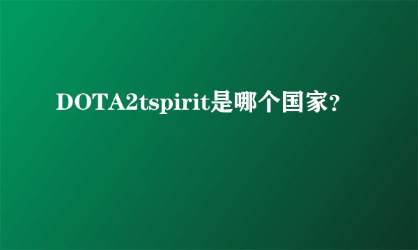 DOTA2tspirit是哪个国家？