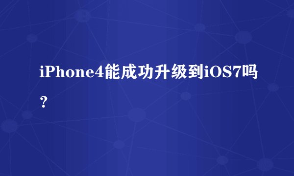 iPhone4能成功升级到iOS7吗？