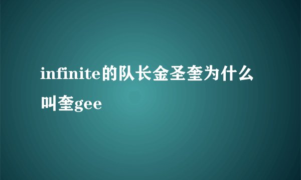infinite的队长金圣奎为什么叫奎gee