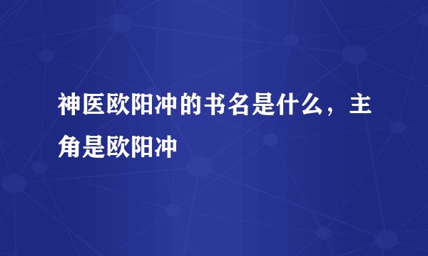 神医欧阳冲的书名是什么，主角是欧阳冲