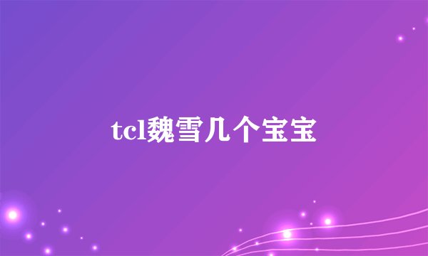 tcl魏雪几个宝宝