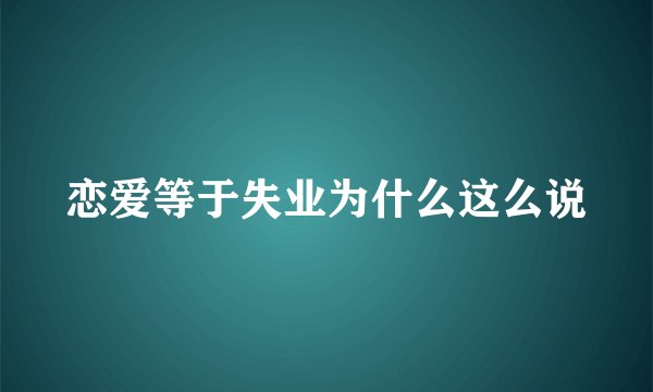 恋爱等于失业为什么这么说