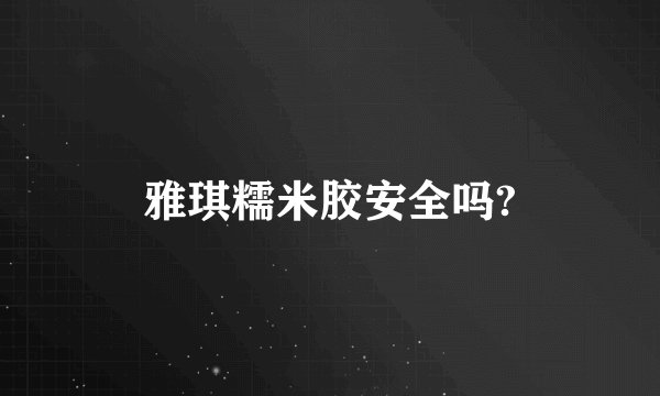 雅琪糯米胶安全吗?