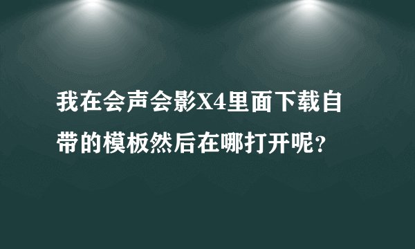 我在会声会影X4里面下载自带的模板然后在哪打开呢？
