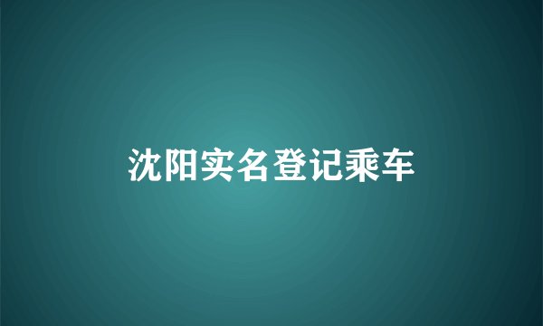 沈阳实名登记乘车