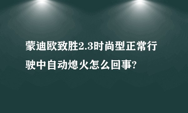 蒙迪欧致胜2.3时尚型正常行驶中自动熄火怎么回事?