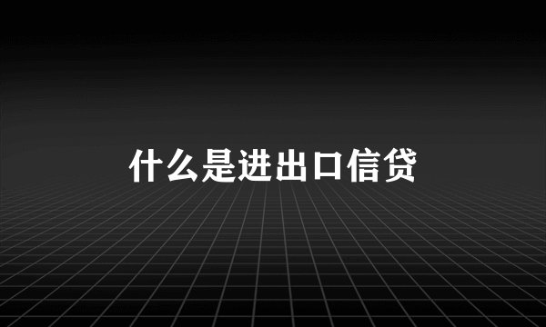 什么是进出口信贷
