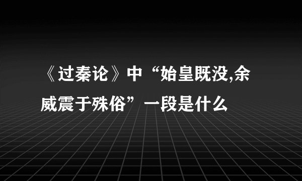 《过秦论》中“始皇既没,余威震于殊俗”一段是什么