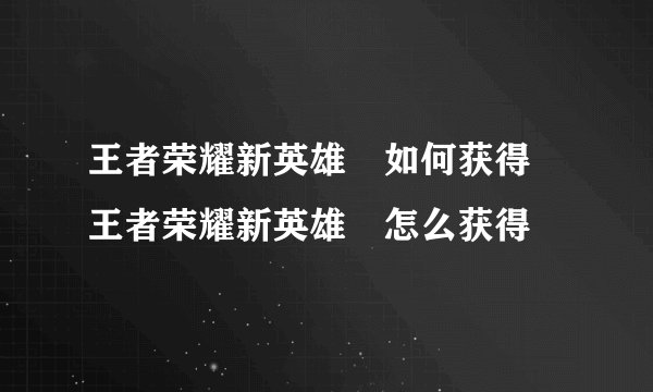 王者荣耀新英雄暃如何获得 王者荣耀新英雄暃怎么获得