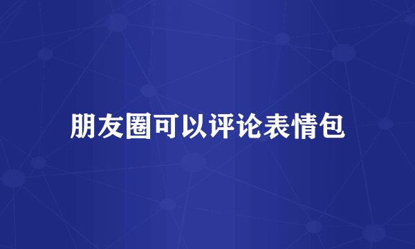 朋友圈可以评论表情包