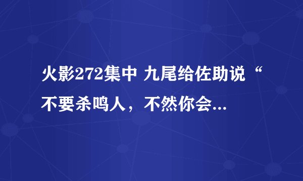 火影272集中 九尾给佐助说“不要杀鸣人，不然你会后悔的。”是啥意思？