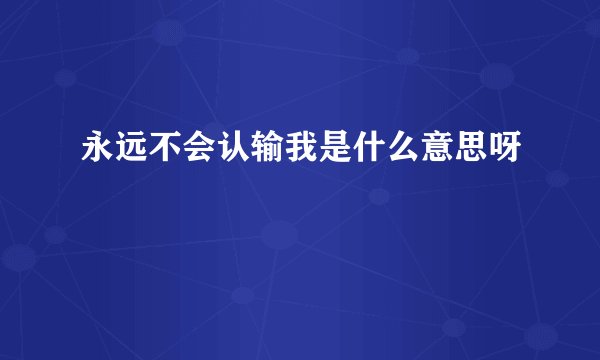 永远不会认输我是什么意思呀